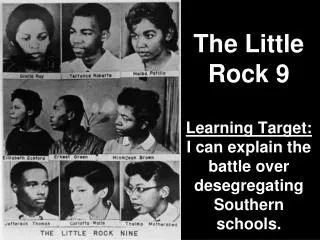 The Little Rock 9 Learning Target: I can explain the battle over desegregating Southern schools.
