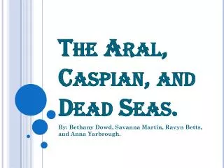 The Aral, Caspian, and Dead Seas.