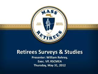 Retirees Surveys &amp; Studies Presenter: William Rehrey, Exec. VP, RSCMEA Thursday, May 31, 2012