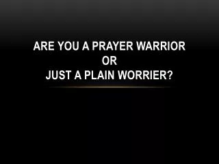 Are you a prayer warrior or just a plain worrier?