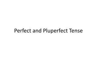 Perfect and Pluperfect Tense