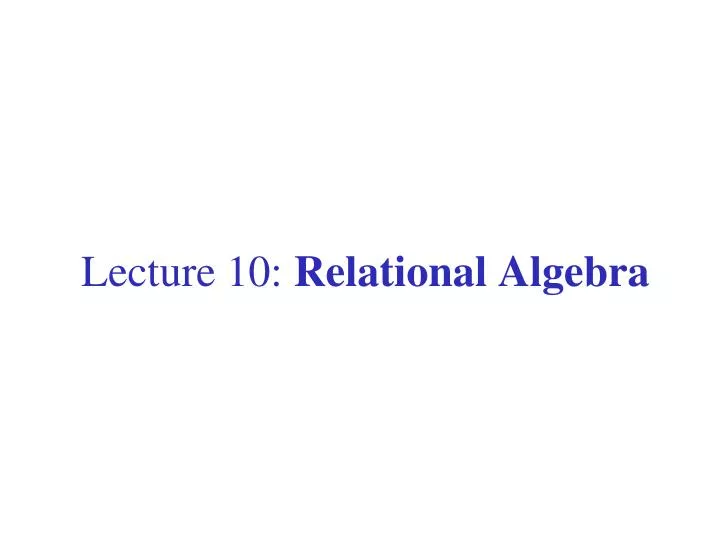 lecture 10 relational algebra