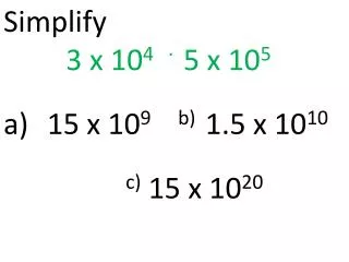 Simplify 3 x 10 4 ∙ 5 x 10 5 15 x 10 9	b) 1.5 x 10 10 c) 15 x 10 20