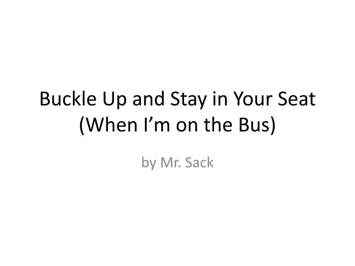 buckle up and stay in your seat when i m on the bus