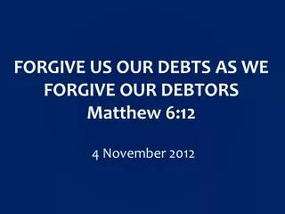 FORGIVE US OUR DEBTS AS WE FORGIVE OUR DEBTORS Matthew 6:12