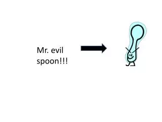Mr. evil spoon!!!