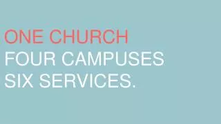 ONE CHURCH FOUR CAMPUSES SIX SERVICES.