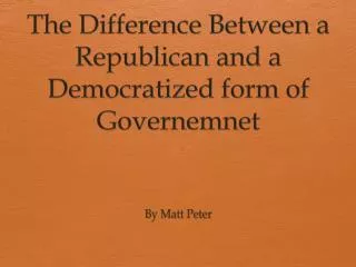 The Difference Between a Republican and a Democratized form of Governemnet