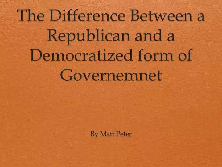 the difference between a republican and a democratized form of governemnet