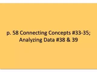 p. 58 Connecting Concepts #33-35; Analyzing Data #38 &amp; 39