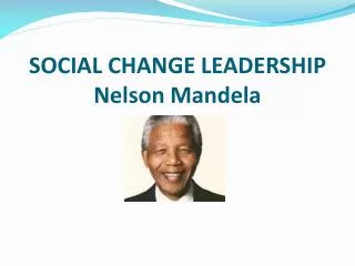 SOCIAL CHANGE LEADERSHIP Nelson Mandela