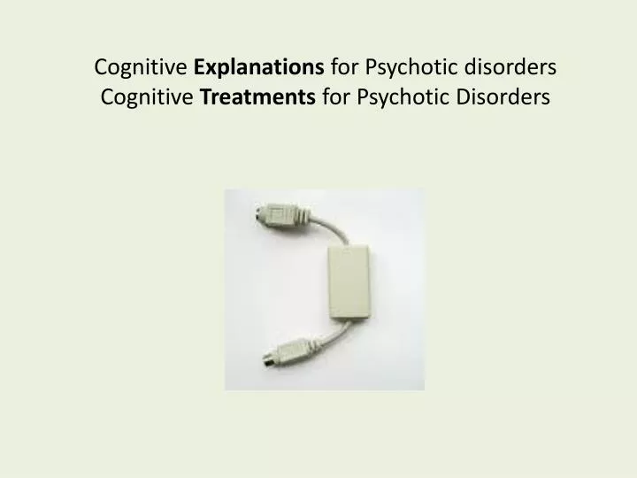 cognitive explanations for psychotic disorders cognitive treatments for psychotic disorders
