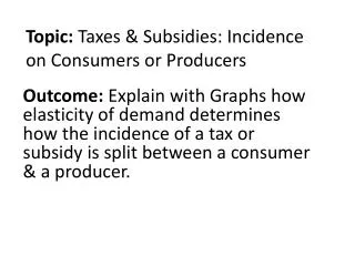 Topic : Taxes &amp; Subsidies: Incidence on Consumers or Producers