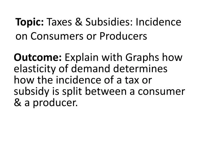 topic taxes subsidies incidence on consumers or producers