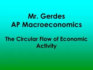 Mr. Gerdes AP Macroeconomics The Circular Flow of Economic Activity