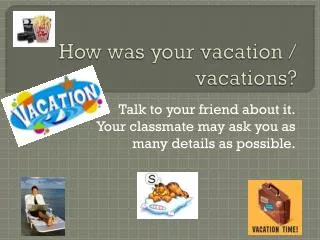 How was your vacation / vacations ?