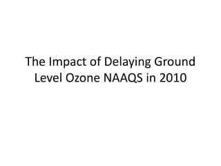 The Impact of Delaying Ground Level Ozone NAAQS in 2010
