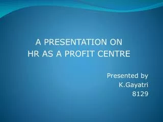 A PRESENTATION ON HR AS A PROFIT CENTRE Presented by K.Gayatri 8129