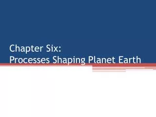 Chapter Six: Processes Shaping Planet Earth