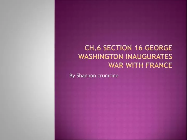 ch 6 section 16 george washington inaugurates war with france