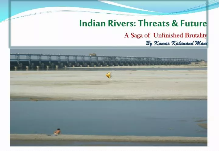 indian rivers threats future a saga of unfinished brutality by kumar kalanand mani