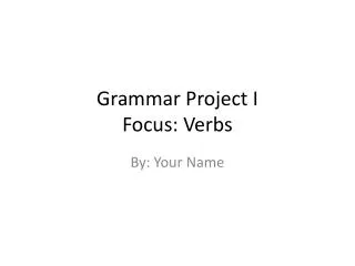 Grammar Project I Focus: Verbs