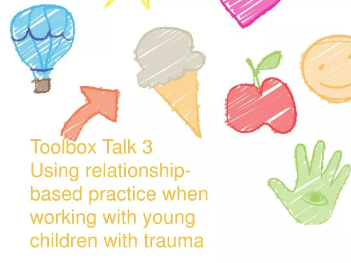 toolbox talk 3 using relationship based practice when working with young children with trauma