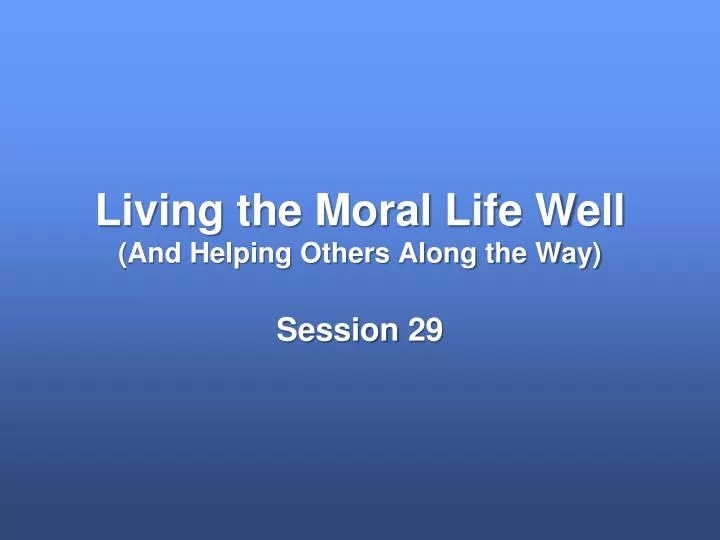 living the moral life well and helping others along the way
