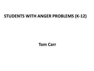 STUDENTS WITH ANGER PROBLEMS (K-12) Tom Carr