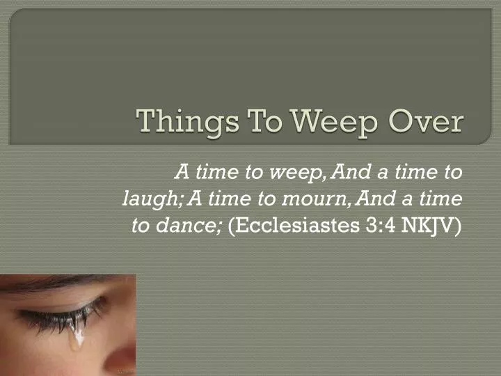 things to weep over