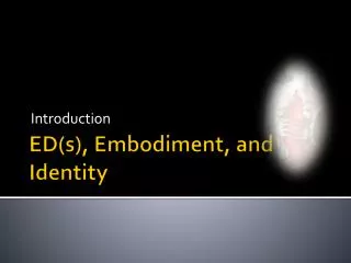 ED(s), Embodiment , and Identity