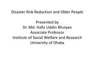 Disaster Risk Reduction and Older People Presented by Dr. Md. Hafiz Uddin Bhuiyan