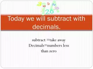 Today we will subtract with decimals.