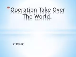 Operation Take Over The World.