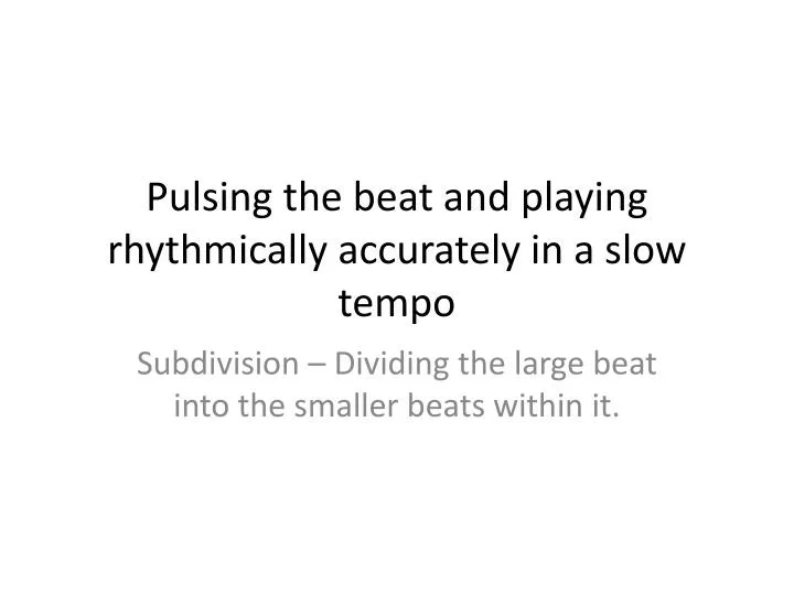 pulsing the beat and playing rhythmically accurately in a slow tempo