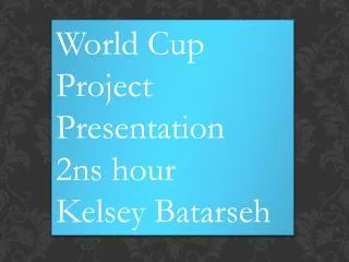 World Cup Project Presentation 2ns hour Kelsey Batarseh