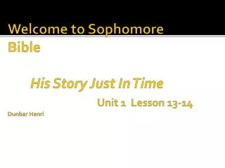Welcome to Sophomore Bible His Story Just In Time Unit 1 Lesson 13-14 Dunbar Henri