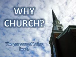 WHY CHURCH? The purpose of being here.