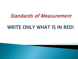 Standards of Measurement WRITE ONLY WHAT IS IN RED!
