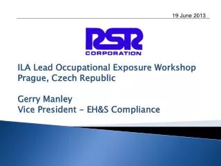 ILA Lead Occupational Exposure Workshop Prague, Czech Republic Gerry Manley