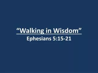 “Walking in Wisdom” Ephesians 5:15-21