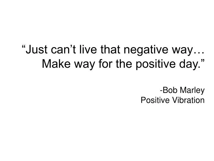 just can t live that negative way make way for the positive day bob marley positive vibration