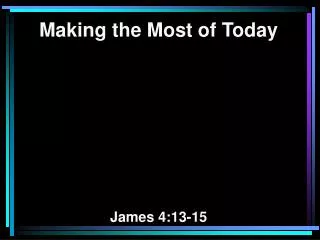 Making the Most of Today James 4:13-15