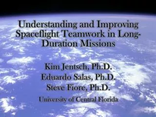 Understanding and Improving Spaceflight Teamwork in Long-Duration Missions Kim Jentsch , Ph.D.