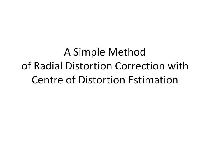 a simple method of radial distortion correction with centre of distortion estimation