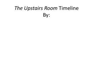 The Upstairs Room Timeline By: