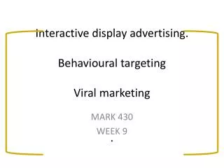 Interactive display advertising. Behavioural targeting Viral marketing .