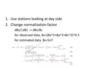 Use stations looking at day side Change normalization factor dBz /|dB| -&gt; dBz /B 0