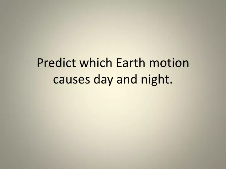 predict which earth motion causes day and night