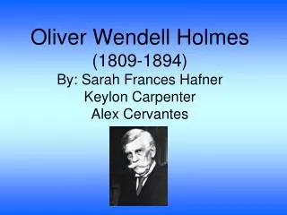 Oliver Wendell Holmes (1809-1894) By: Sarah Frances Hafner Keylon Carpenter Alex Cervantes